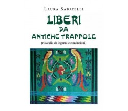 Liberi da antiche trappole. Risveglio da inganni e convinzioni di Laura Sabatel