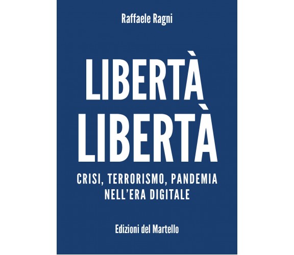 Libertà Libertà. Crisi, terrorismo, pandemia nell’era digitale di Raffaele Ragni