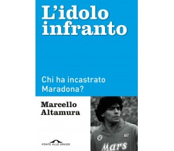 L'idolo infranto. Chi ha incastrato Maradona? - Marcello Altamura - 2021