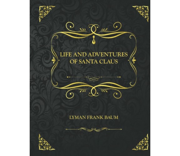 Life and Adventures of Santa Claus: Collector’s Edition - Lyman Frank Baum di L