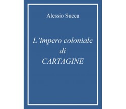 L’impero coloniale di Cartagine di Alessio Succa,  2021,  Youcanprint