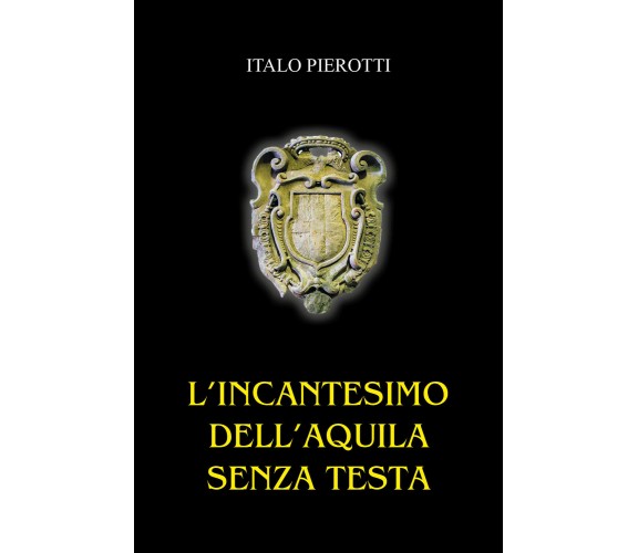 L’incantesimo dell’aquila senza testa di Italo Pierotti,  2022,  Youcanprint