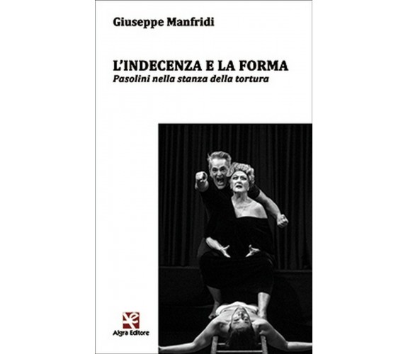 L’indecenza e la forma. Pasolini nella stanza della tortura, Giuseppe Manfridi