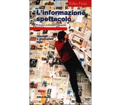 L’informazione spettacolo giornali e giornalisti oggi  - Felice Froio,  2000