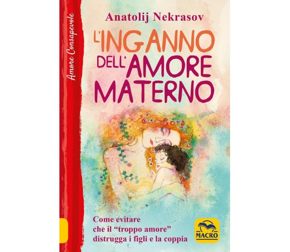 L’inganno dell’amore materno. Come evitare che il «troppo amore» distrugga i fig