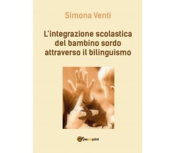 L’integrazione scolastica del bambino sordo attraverso il bilinguismo (S. Venti)