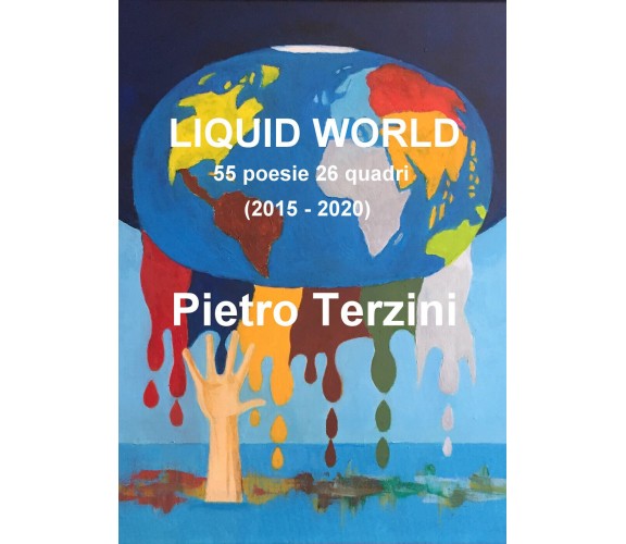 Liquid world. 55 poesie 26 quadri (2015-2020). Ediz. illustrata di Pietro Terzin