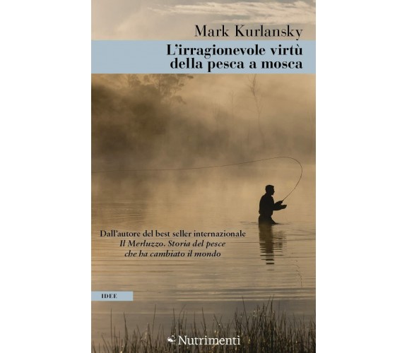 L'irragionevole virtù della pesca a mosca - Mark Kurlansky - Nutrimenti, 2022