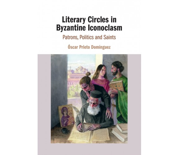 Literary Circles In Byzantine Iconoclasm - Oscar Prieto Dominguez - 2021