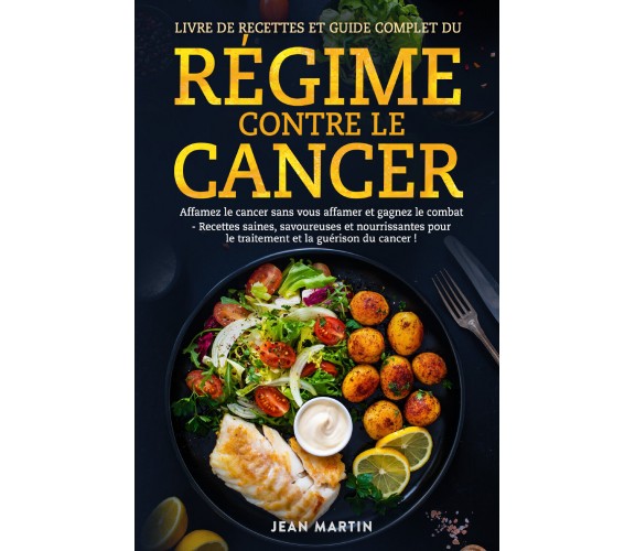 Livre de recettes et guide complet du régime contre le cancer. Affamez le cancer