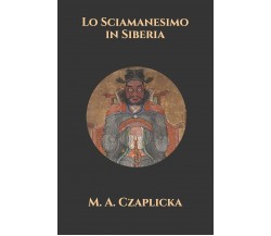 Lo Sciamanesimo in Siberia di M A Czaplicka,  2021,  Indipendently Published