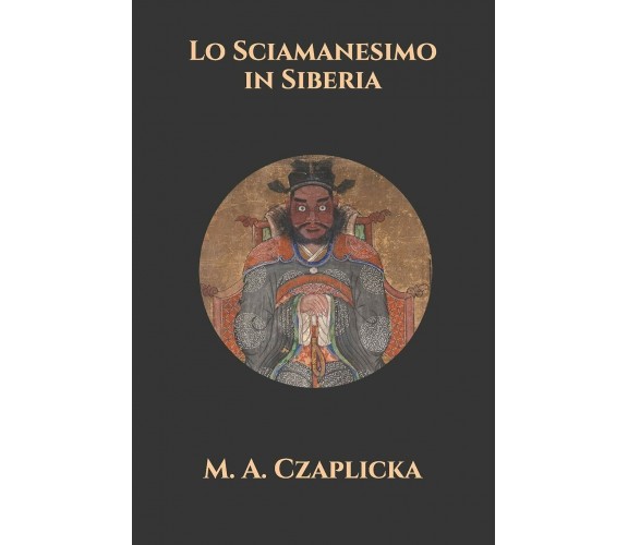 Lo Sciamanesimo in Siberia di M A Czaplicka,  2021,  Indipendently Published