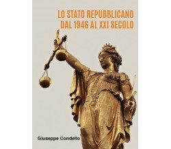 Lo Stato Repubblicano dal 1946 al ventunesimo secolo di Giuseppe Condello,  2021