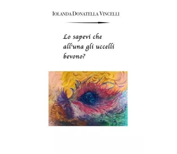 Lo sapevi che all’una gli uccelli bevono? di Iolanda Donatella Vincelli, 2023,