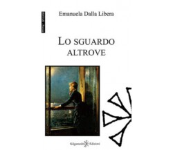 Lo sguardo altrove. Ediz. integrale di Emanuela Dalla Libera,  2017,  Gilgamesh 