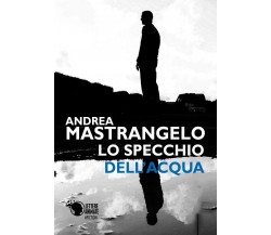 Lo specchio dell’acqua	 di Andrea Mastrangelo,  2018,  Youcanprint