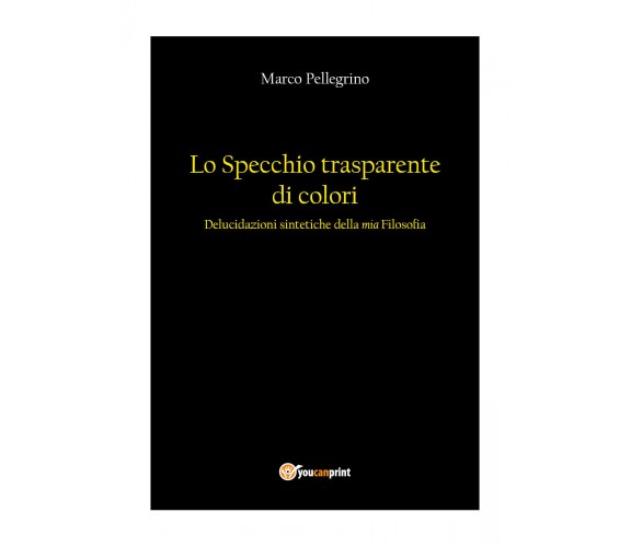 Lo specchio trasparente di colori. Delucidazioni sintetiche della mia filosofia 