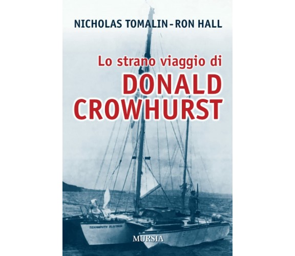 Lo strano viaggio di Donald Crowhurst - Nicholas Tomalin, Ron Hall - Mursia,2018