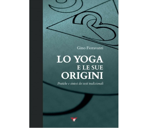 Lo yoga e le sue origini: Pratiche e sintesi dei testi tradizionali di Gino Fior