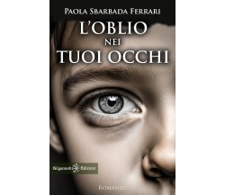 L’oblio nei tuoi occhi di Paola Sbarbada Ferrari, 2024, Gilgamesh Edizioni