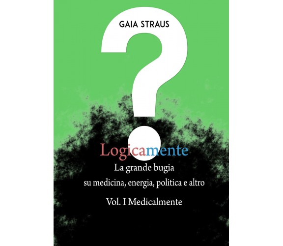 Logicamente, la grande bugia su medicina, energia, politica e altro. Vol. I - Me