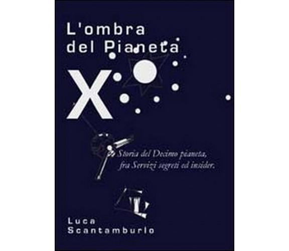 L’ombra del Pianeta X. Storia del Decimo pianeta, fra servizi segreti ed insider