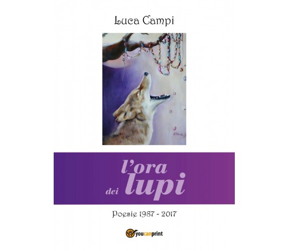 L’ora dei lupi. Poesie 1987-2017 di Luca Campi,  2018,  Youcanprint