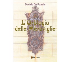 L’orologio delle meraviglie	 di Davide De Pandis,  2017,  Youcanprint