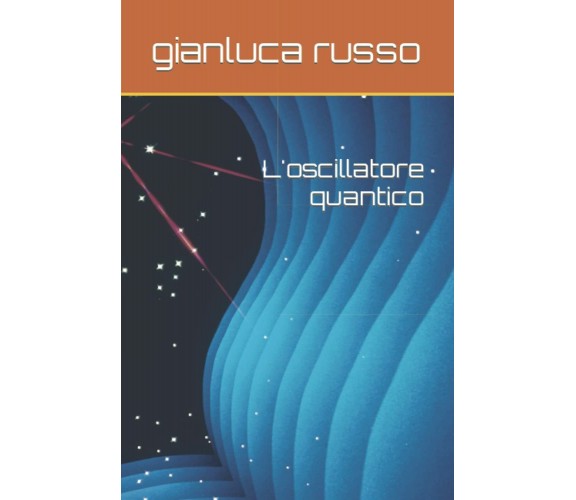 L’oscillatore quantico di Gianluca Russo,  2021,  Indipendently Published