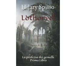 Lòthoryel: La profezia dei gemelli - Primo Libro di Hilary Spisso,  2021,  Indip