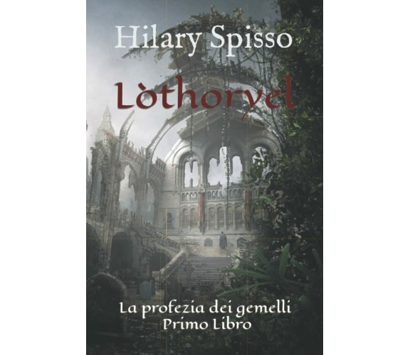 Lòthoryel: La profezia dei gemelli - Primo Libro di Hilary Spisso,  2021,  Indip