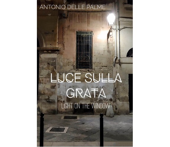 Luce sulla grata - Antonio Delle Palme,  2019,  Youcanprint - P