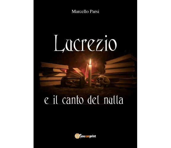 Lucrezio e il canto del nulla di Marcello Parsi,  2018,  Youcanprint