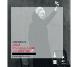 Luisa, storie di donne e di resistenza - Dale Zaccaria,  2017,  Youcanprint