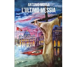 L’ultimo Messia	 di Antonio Mosca,  2018,  Youcanprint