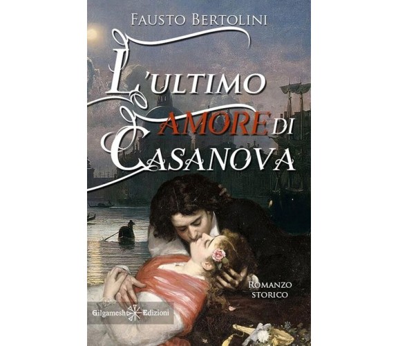 L’ultimo amore di Casanova di Fausto Bertolini, 2021, Gilgamesh Edizioni