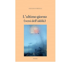 L’ultimo giorno (versi dell’aldilà) di Stefano Fortelli,  2019,  Youcanprint