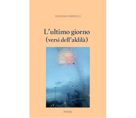 L’ultimo giorno (versi dell’aldilà) di Stefano Fortelli,  2019,  Youcanprint