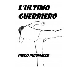 L’ultimo guerriero	 di Piero Piromallo,  2018,  Youcanprint