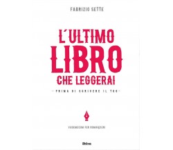 L’ultimo libro che leggerai. Prima di scrivere il tuo	 di Fabrizio Sette,  2017