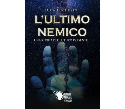 L’ultimo nemico - Una storia del futuro presente	 di Luca Luchesini,  2018,  Let