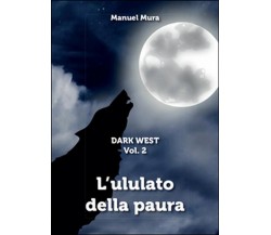 L’ululato della paura. Dark west	 di Manuel Mura,  2016,  Youcanprint