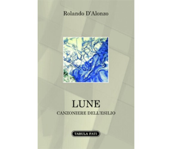 Lune canzoniere dell’esilio di Rolando D’Alonzo,  2015,  Tabula Fati