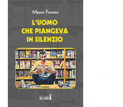 L'uomo che piangeva in silenzio di Fornaro Mauro - Edizioni Del Faro, 2017