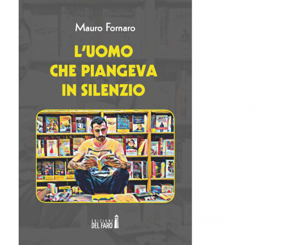 L'uomo che piangeva in silenzio di Fornaro Mauro - Edizioni Del Faro, 2017