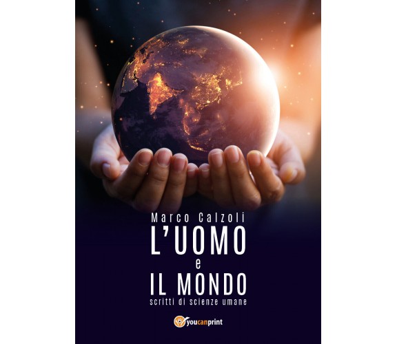 L’uomo e il mondo - Marco Calzoli,  2018,  Youcanprint