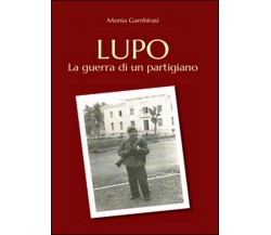 Lupo. La guerra di un partigiano  di Monia Gambirasi,  2016,  Youcanprint