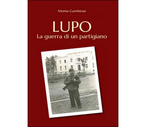 Lupo. La guerra di un partigiano  di Monia Gambirasi,  2016,  Youcanprint