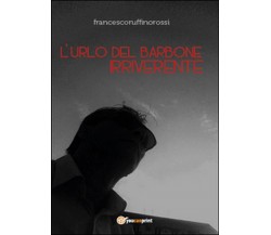 L’urlo del barbone irriverente	 di Francesco Ruffino Rossi,  2014,  Youcanprint