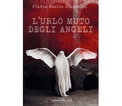 L’urlo muto degli angeli	 di Flavia Basile Giacomini,  2020,  Youcanprint